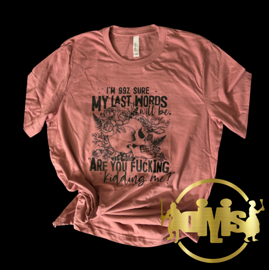 I'M 99% SURE MY LAST WORDS WILL BE ARE YOU FUCKING KIDDING ME | MAUVE SHIRT