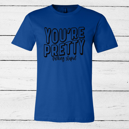 YOU'RE PRETTY FUCKING STUPID | ROYAL BLUE SHIRT