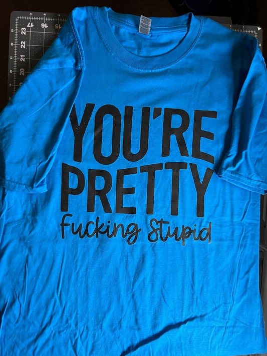 You’re pretty fucking stupid | Large Blue Shirt